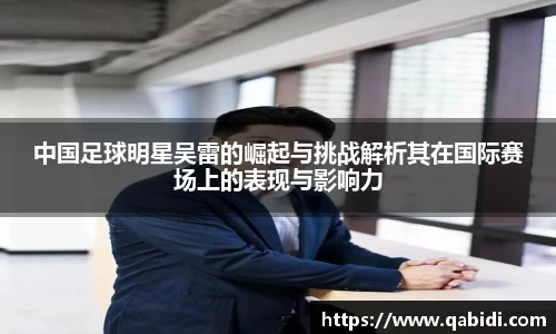 中国足球明星吴雷的崛起与挑战解析其在国际赛场上的表现与影响力